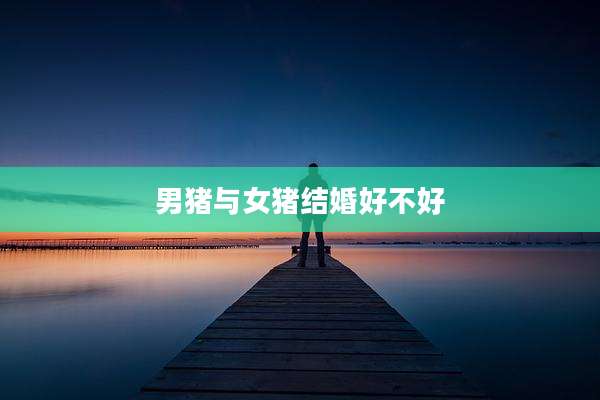 男猪与女猪结婚好不好