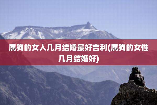 属狗的女人几月结婚最好吉利(属狗的女性几月结婚好)