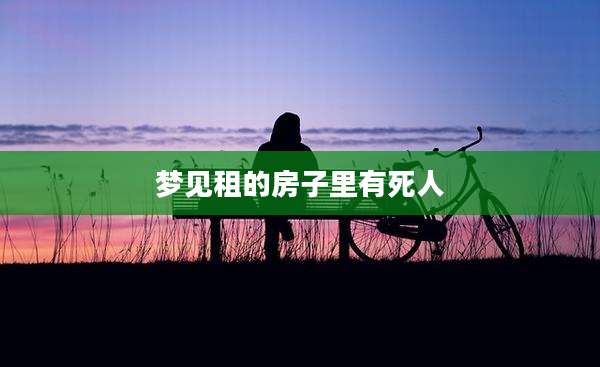 梦见租的房子里有死人