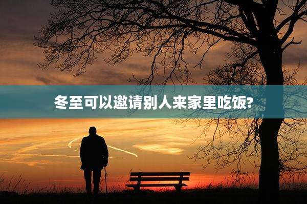 冬至可以邀请别人来家里吃饭?