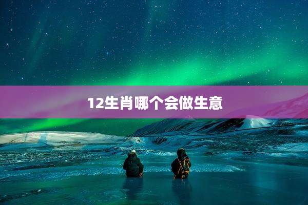 12生肖哪个会做生意