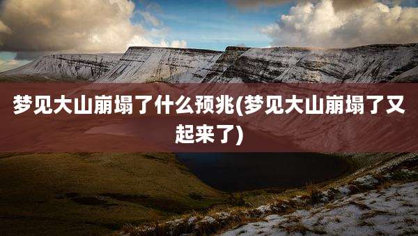 梦见大山崩塌了什么预兆(梦见大山崩塌了又起来了)