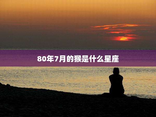 80年7月的猴是什么星座