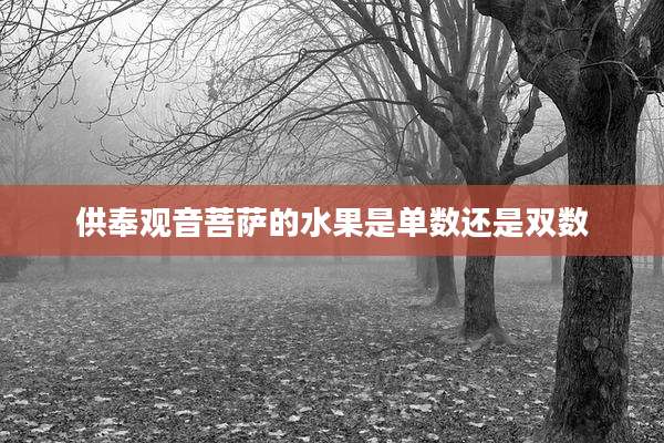 供奉观音菩萨的水果是单数还是双数