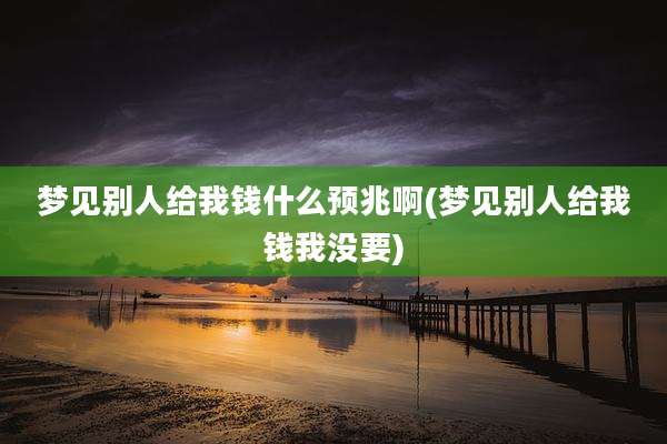 梦见别人给我钱什么预兆啊(梦见别人给我钱我没要)