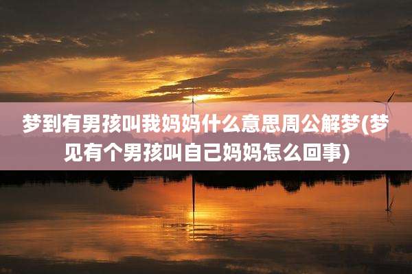 梦到有男孩叫我妈妈什么意思周公解梦(梦见有个男孩叫自己妈妈怎么回事)