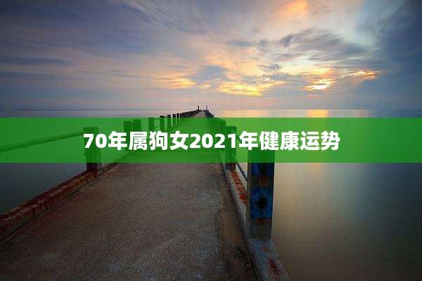 70年属狗女2021年健康运势