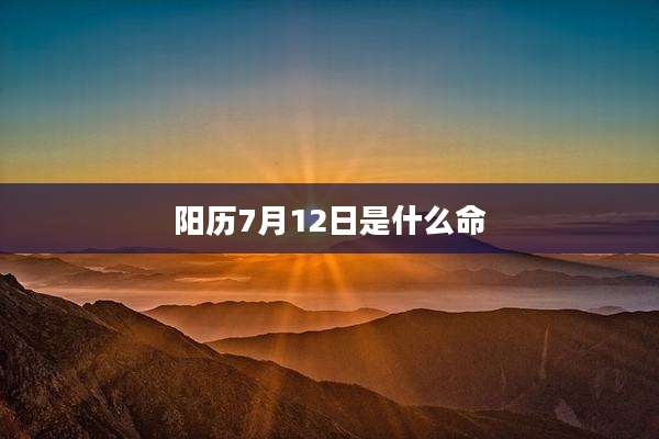 阳历7月12日是什么命