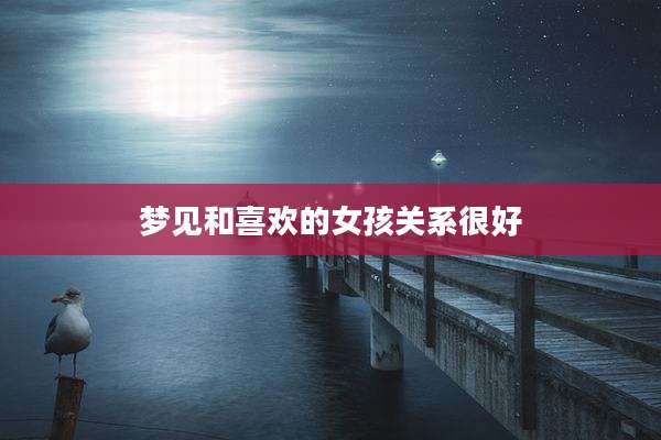 梦见和喜欢的女孩关系很好