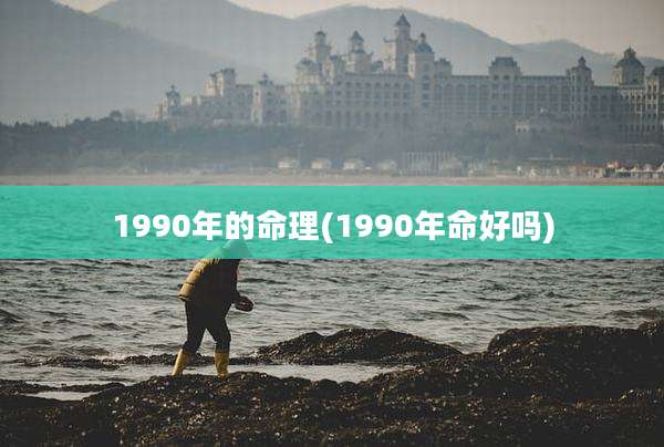1990年的命理(1990年命好吗)