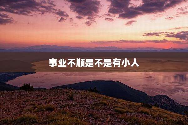 事业不顺是不是有小人