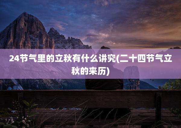 24节气里的立秋有什么讲究(二十四节气立秋的来历)