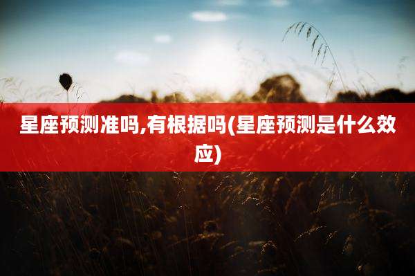 星座预测准吗,有根据吗(星座预测是什么效应)