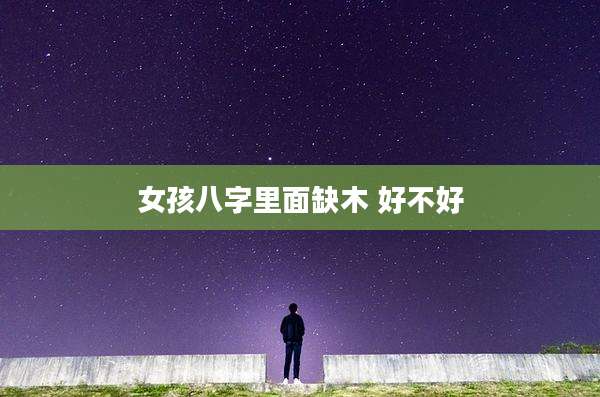 女孩八字里面缺木 好不好