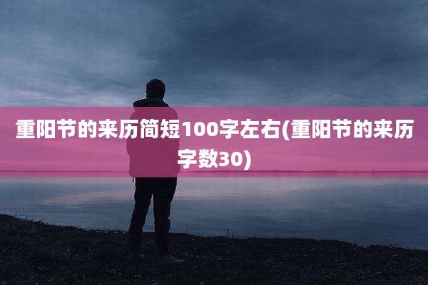 重阳节的来历简短100字左右(重阳节的来历字数30)