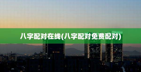 八字配对在线(八字配对免费配对)