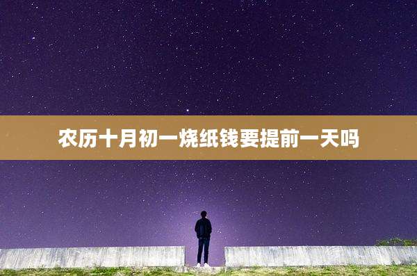 农历十月初一烧纸钱要提前一天吗