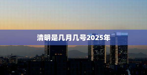 清明是几月几号2025年