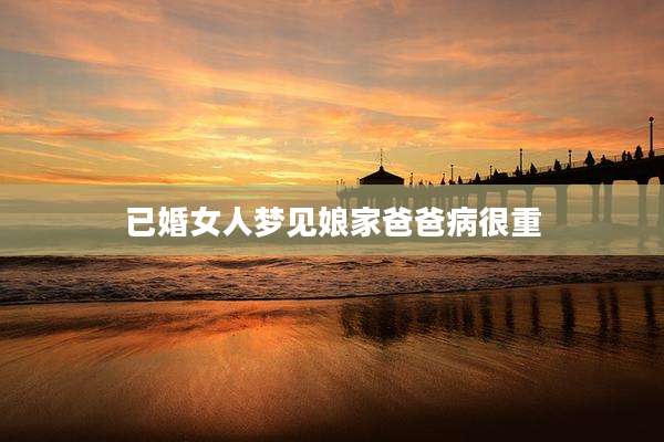 已婚女人梦见娘家爸爸病很重