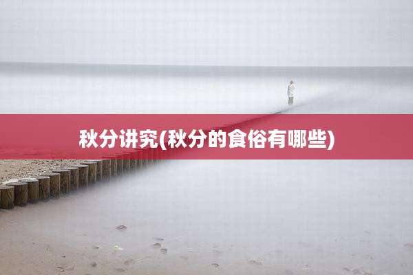 秋分讲究(秋分的食俗有哪些)