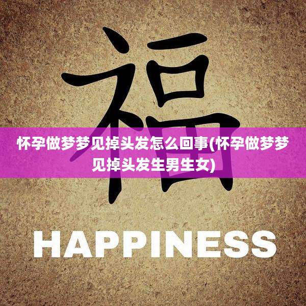 怀孕做梦梦见掉头发怎么回事(怀孕做梦梦见掉头发生男生女)