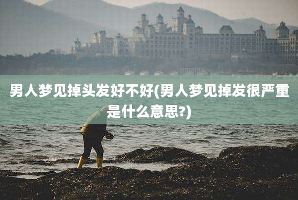 男人梦见掉头发好不好(男人梦见掉发很严重是什么意思?)