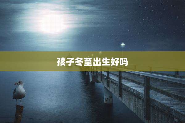 孩子冬至出生好吗