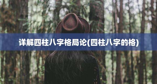 详解四柱八字格局论(四柱八字的格)