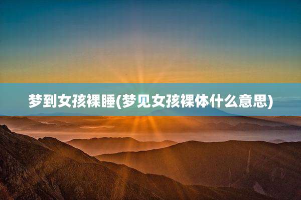 梦到女孩裸睡(梦见女孩裸体什么意思)