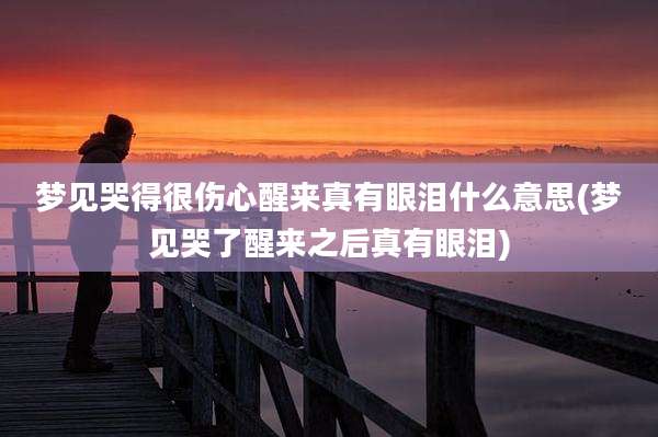 梦见哭得很伤心醒来真有眼泪什么意思(梦见哭了醒来之后真有眼泪)