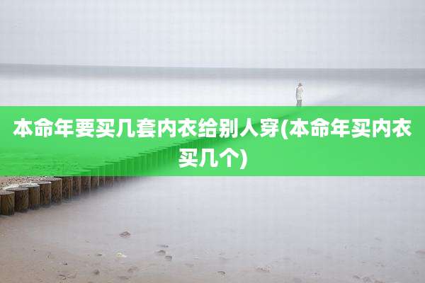 本命年要买几套内衣给别人穿(本命年买内衣买几个)