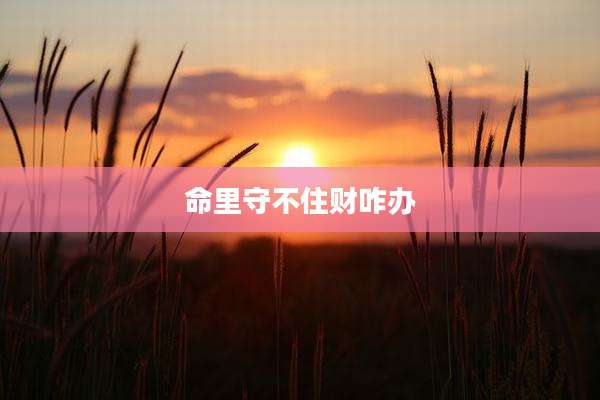 命里守不住财咋办