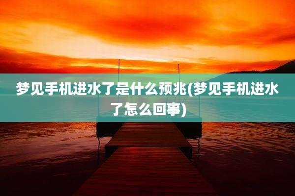 梦见手机进水了是什么预兆(梦见手机进水了怎么回事)