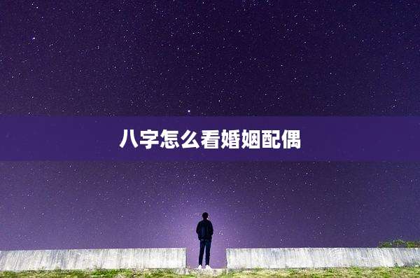 八字怎么看婚姻配偶