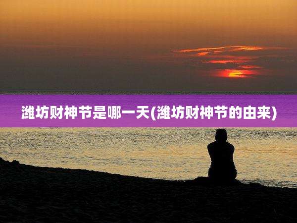 潍坊财神节是哪一天(潍坊财神节的由来)