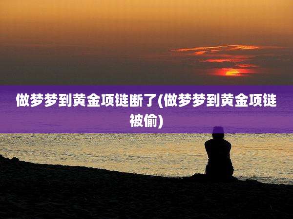做梦梦到黄金项链断了(做梦梦到黄金项链被偷)
