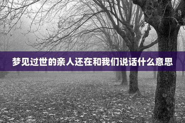 梦见过世的亲人还在和我们说话什么意思