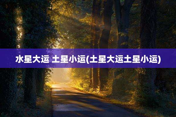 水星大运 土星小运(土星大运土星小运)