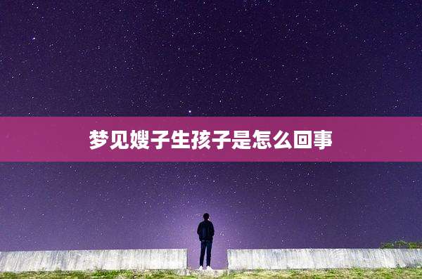 梦见嫂子生孩子是怎么回事