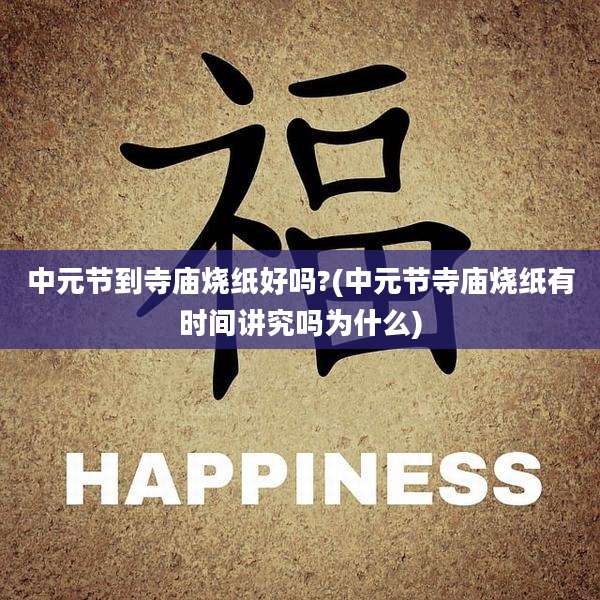 中元节到寺庙烧纸好吗?(中元节寺庙烧纸有时间讲究吗为什么)