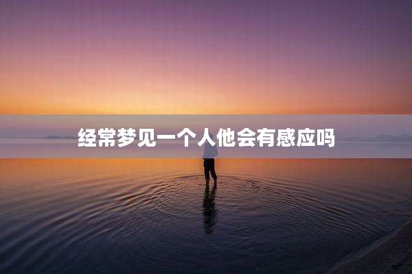 经常梦见一个人他会有感应吗