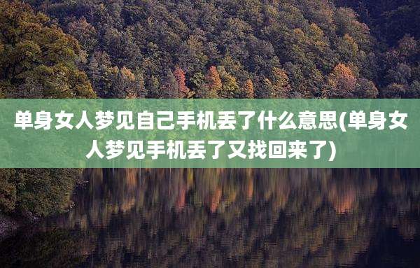单身女人梦见自己手机丢了什么意思(单身女人梦见手机丢了又找回来了)