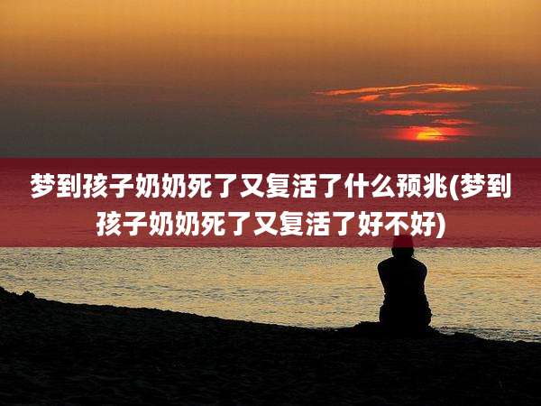 梦到孩子奶奶死了又复活了什么预兆(梦到孩子奶奶死了又复活了好不好)