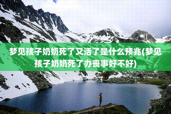 梦见孩子奶奶死了又活了是什么预兆(梦见孩子奶奶死了办丧事好不好)