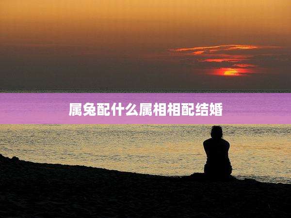 属兔配什么属相相配结婚