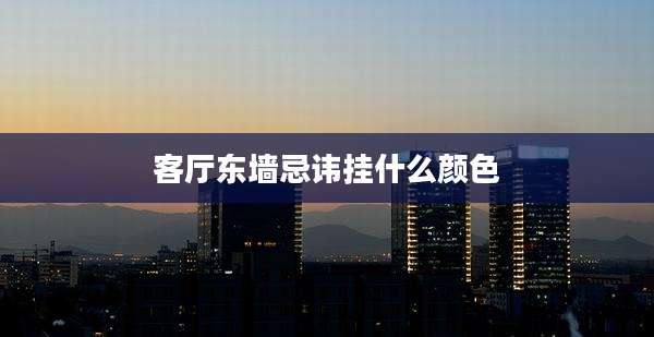 客厅东墙忌讳挂什么颜色