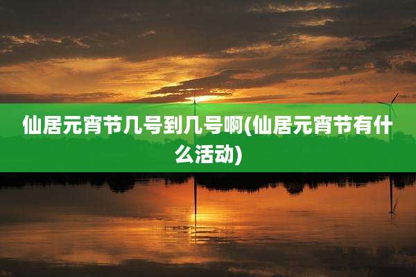 仙居元宵节几号到几号啊(仙居元宵节有什么活动)