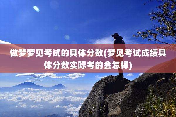 做梦梦见考试的具体分数(梦见考试成绩具体分数实际考的会怎样)