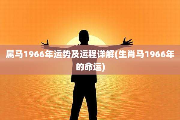 属马1966年运势及运程详解(生肖马1966年的命运)