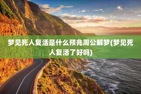梦见死人复活是什么预兆周公解梦(梦见死人复活了好吗)